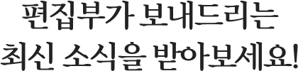 편집부가 보내드리는 최신 소식을 받아보세요!